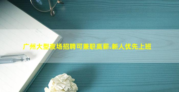 广州大型夜场招聘可兼职高薪.新人优先上班